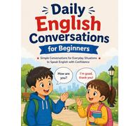 Daily English Conversations for Beginners: Simple Dialogues for Kids and Adults to Practice Speaking English in Everyday Situations