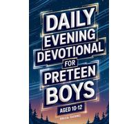 Daily Evening Devotional For Preteen Boys Aged 10-12: 5-Minute Devotions To End Your Day With Reflection, Bible Lessons, And God