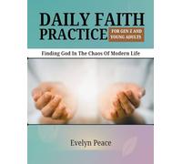 DAILY FAITH PRACTICE FOR GEN Z AND YOUNG ADULTS: Finding God in the Chaos Of Modern Life