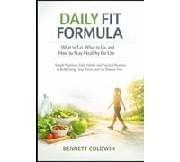 Daily Fit Formula: What to Eat, What to Do, and How to Stay Healthy for Life: Simple Nutrition, Daily Habits, and Practical Routines to Build Energy, Stay Active, and Live Disease-Free