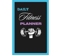 Daily Fitness Planner: Workout Log, Exercise Tracker & Meal Planner for a Healthy Lifestyle: Track Workouts, Nutrition, Hydration, and Progress - A 120-Day Health & Fitness Journal