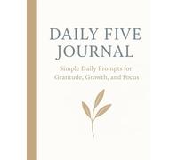 Daily Five Journal: Simple Daily Prompts for Gratitude, Growth, and Focus