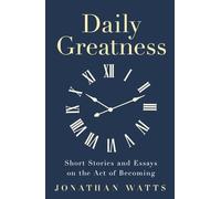 Daily Greatness: Short Stories and Essays on the Act of Becoming