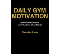 Daily Gym Motivation: 365 Principles for Discipline, Mental Toughness, and Inner Strength