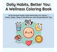 Daily Habits, Better You: A Wellness Coloring Book: 40 Illustrated Health Habit Reminders - Water, Steps, Sleep & Mindfulness with Simple Benefit Tips