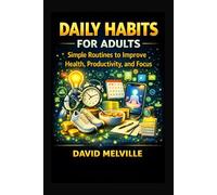 Daily Habits for Adults: Simple Routines to Improve Health, Productivity, and Focus