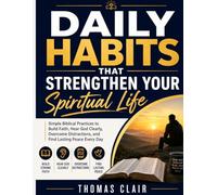 Daily Habits That Strengthen Your Spiritual Life: Simple Biblical Practices to Build Faith, Hear God Clearly, Overcome Distractions, and Find Lasting Peace Every Day
