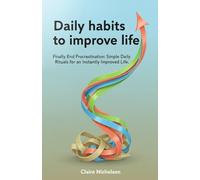 Daily habits to improve life: Finally End Procrastination: Simple Daily Rituals for an Instantly Improved Life.