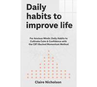 Daily habits to improve life: For Anxious Minds: Daily Habits to Cultivate Calm & Confidence with the CBT-Backed Momentum Method.