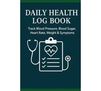 Daily Health Log Book: Track Blood Pressure, Blood Sugar, Heart Rate, Weight & Symptoms: Wellness Journal for Monitoring Vital Signs, Medical Notes, ... Records - Perfect for Personal or Family Use