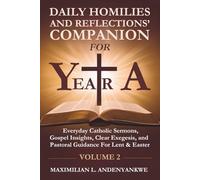 Daily Homilies and Reflections’ Companion for Year A: Everyday Catholic Sermons, Gospel Insights, Clear Exegesis, and Pastoral Guidance for Lent & Easter
