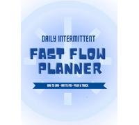Daily Intermittent Fast Flow Planner: A Day-to-Day AM-PM Fasting Log to Plan, Track, and Monitor Hours, Meals, Drinks, and Calorie Intake