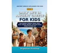 Daily Life in Ancient Greece for Kids: How Families, Children, Homes, Work, Food, Clothing, Markets, and Social Status Shaped Everyday Life (Ancient Greece Explained for Kids)