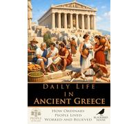 Daily Life in Ancient Greece: How Ordinary People Lived, Worked and Believed (People of the Past)