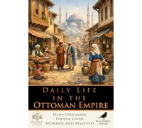 Daily Life in the Ottoman Empire: How Ordinary People Lived, Worked and Believed (People of the Past)