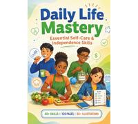 Daily Life Mastery: Essential Self-Care and Independence Skills: Master Personal Care, Cooking, Money and Organization: 1 (Kids Life Skills Mastery Series)