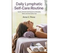 Daily Lymphatic Self-Care Routine: Quick, At-Home Techniques to Stimulate, Detox and Feel Better Fast