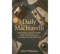 Daily Machiavelli: 366 Strategic Lessons on Wealth, Health, and Human Nature According to Niccolò Machiavelli