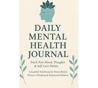 Daily Mental Health Journal: Track Your Mood, Thoughts & Self-Care Habits: A Guided Notebook for Stress Relief, Positive Thinking & Emotional Balance
