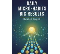 Daily Micro-Habits, Big Results: 21 Days to Build Powerful Routines, Increase Productivity, and Achieve More Every Day