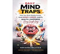 Daily Mind Traps: How your Brain Quietly Sabotages Your Money, Career, Habits, Health & Happiness Every Single Day