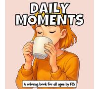 DAILY MOMENTS: A coloring book for all ages. Therapeutic, Relaxing, Stress Relief & Anxiety Reduction - Ideal for Mindfulness, Creativity & Daily ... Illustrations by FLV (COLORING BOOKS)