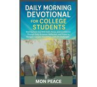 Daily Morning Devotional for College Students: Starting Each Day with Faith, Focus, and Confidence Through Daily Scripture, Reflection, and Prayer to Navigate Classes, Friendships, and Life Challenges