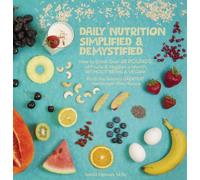 Daily Nutrition Simplified & Demystified: How to Drink Over 60 POUNDS of Fruits & Veggies a Month, WITHOUT BEING A VEGAN!