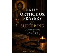 DAILY ORTHODOX PRAYERS FOR SUFFERING: A Guide to the Saints, the Jesus Prayer, and Spiritual Healing
