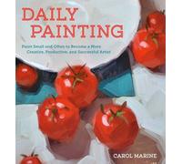 Daily Painting: Paint Small and Often To Become a More Creative, Productive, and Successful Artist