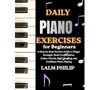 Daily Piano Exercises for Beginners: A Step-by-Step Practice Guide to Finger Strength, Hand Coordination, Scales, Chords, Sight Reading, and Confident Piano Playing