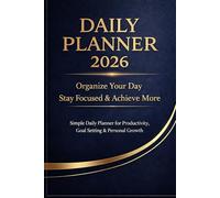 Daily Planner 2026: Organize Your Day, Stay Focused & Achieve More: A Simple Guide to Productivity, Goal Setting, Time Management & Personal Growth