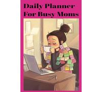 Daily Planner for Busy Moms: Organize Your Day, Conquer Your To-Do List, and Find More Time for Family | The Ultimate Organizer for Juggling Family, Work, and Self-Care