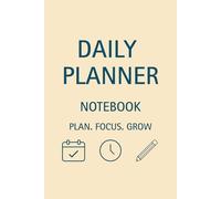 Daily Planner Notebook: Plan. Focus. Grow - Your Daily Companion for Clarity and Progress