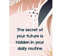 Daily Planner - “The Secret of Your Future Is Hidden in Your Daily Routine” | 100 Undated Pages with Task List, Priorities, Leave for Later, No Need to Do It & Notes | Minimalist & Motivational Layout