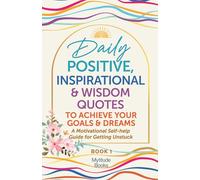 Daily Positive, Inspirational & Wisdom Quotes to Achieve Your Goals and Dreams: A Motivational Self-Help Guide for Getting Unstuck (Book 1 in Series)