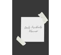 Daily Positivity Planner: Focus on What Matters, Stay Positive, and Create the Life You Desire