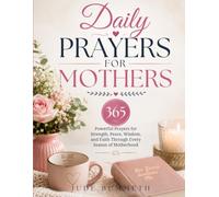 Daily Prayers for Mothers: 365 Powerful Prayers for Strength, Peace, Wisdom, and Faith Through Every Season of Motherhood