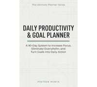 Daily Productivity & Goal Planner: A 90-Day System to Increase Focus, Eliminate Overwhelm, and Turn Goals into Daily Action