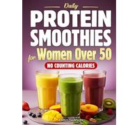 Daily Protein Smoothies for Women Over 50: Easy, Delicious Blends to Stay Full for Hours, Look Your Best, Build Strength & Feel Confident | No Dieting. No Counting Calories