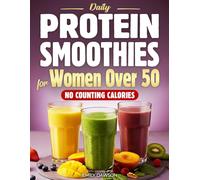Daily Protein Smoothies for Women Over 50: Easy, Delicious Blends to Stay Full for Hours, Look Your Best, Build Strength & Feel Confident | No Dieting. No Counting Calories