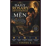DAILY ROSARY DEVOTIONAL FOR MEN: A 30-Day Journey Through the Mysteries of Christ to Strengthen Faith, Fatherhood, and Spiritual Courage