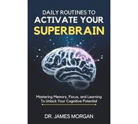 Daily Routines to Activate your Superbrain: Mastering Memory, Focus, and Learning to Unlock Your Cognitive Potential