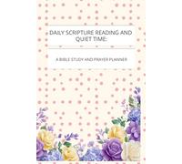 DAILY SCRIPTURE READING AND QUIET TIME: A BIBLE STUDY AND PRAYER PLANNER