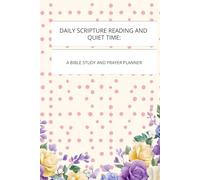 DAILY SCRIPTURE READING AND QUIET TIME: A BIBLE STUDY AND PRAYER PLANNER