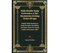 Daily Shaolin Kung Fu Practice: A 365-Day Journey in Kung Fu for All Ages: Simple Daily Routines to Build Strength, Flexibility, and Inner Peace for Young Adults and Seniors Alike