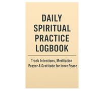 Daily Spiritual Practice Logbook: Track Intentions, Meditation, Prayer & Gratitude for Inner Peace