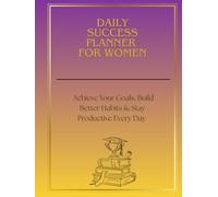 DAILY SUCCESS PLANNER.Achieve Your Goals, Build Better Habits & Stay Productive Every Day: A Powerful Daily System for Success, Clarity and Productivity