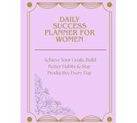 DAILY SUCCESS PLANNER FOR WOMEN: Achieve Your Goals, Build Better Habits & Stay Productive Every Day: Plan with intention. Stay focused. Achieve your goals.