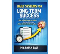 Daily Systems for Long-Term Success: How to Build Productive Habits, Stay Consistent, and Achieve Reliable Results Every Day